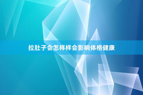 拉肚子会怎样样会影响体格健康